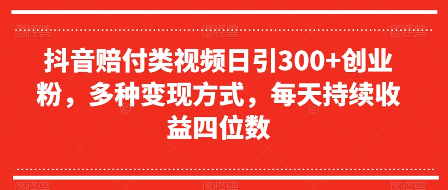 抖音赔付类视频日引300+创业粉，多种变现方式，每天持续收益四位数【揭秘】-电脑资源自留地