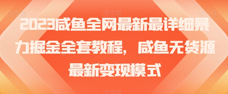 2023咸鱼全网最新最详细暴力掘金全套教程，咸鱼无货源最新变现模式【揭秘】-电脑资源自留地