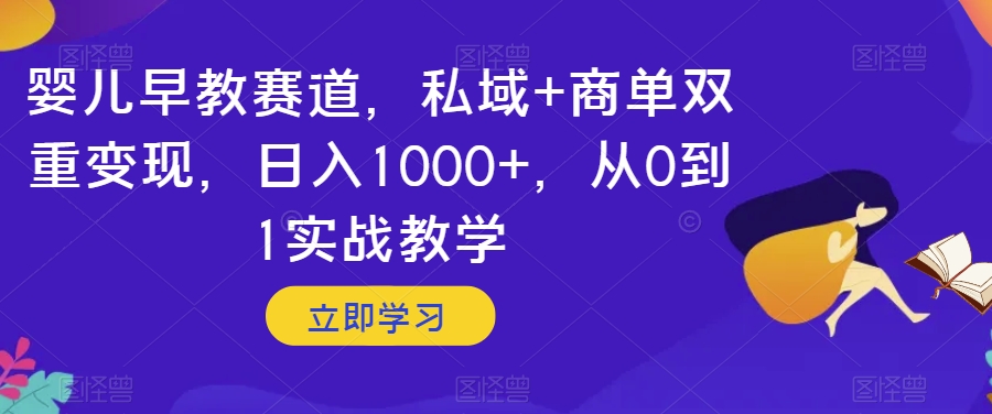 婴儿早教赛道，私域+商单双重变现，日入1000+，从0到1实战教学【揭秘】-电脑资源自留地