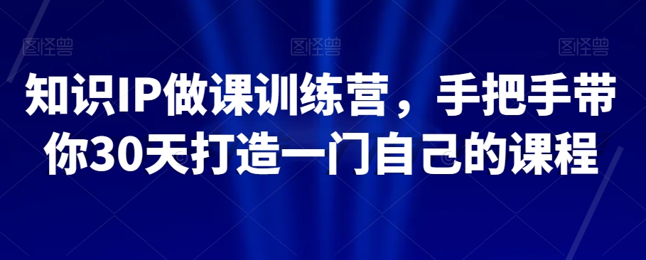 知识IP做课训练营，手把手带你30天打造一门自己的课程-电脑资源自留地