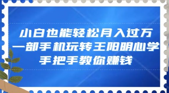 小白也能轻松月入过万，一部手机玩转王阳明心学，手把手教你赚钱【揭秘】-电脑资源自留地