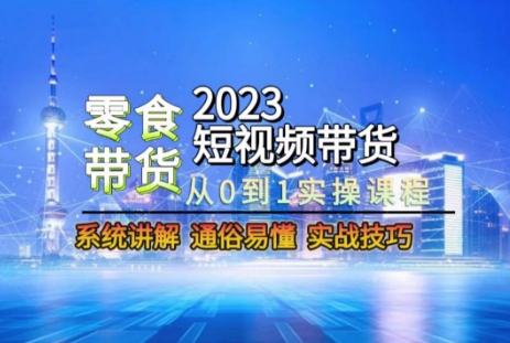 2023短视频带货-零食赛道，从0-1实操课程，系统讲解实战技巧-电脑资源自留地