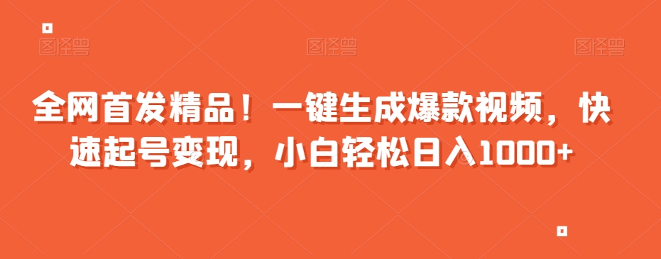 全网首发精品！一键生成爆款视频，快速起号变现，小白轻松日入1000+【揭秘】-电脑资源自留地