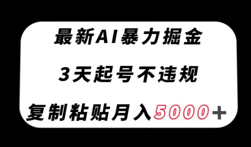 最新AI暴力掘金，3天必起号不违规，复制粘贴月入5000＋【揭秘】-电脑资源自留地