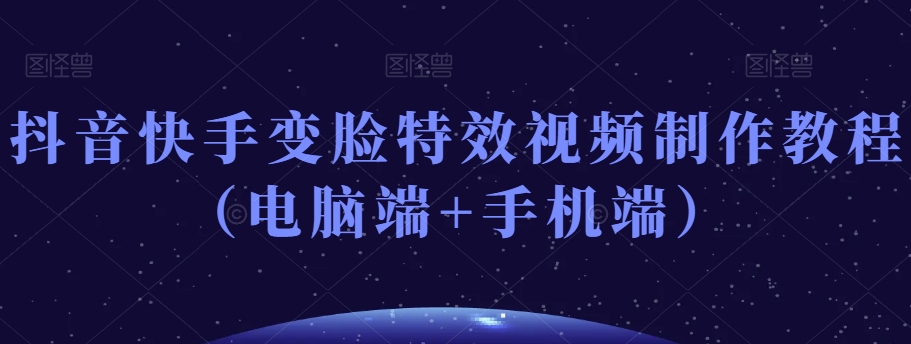 抖音快手变脸特效视频制作教程（电脑端+手机端）-电脑资源自留地