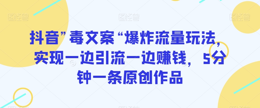 抖音”毒文案“爆炸流量玩法，实现一边引流一边赚钱，5分钟一条原创作品【揭秘】-电脑资源自留地
