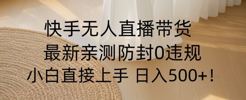 快手无人直播带货从0-1落地教学，最新防封0粉开播，小白可上手日入500+【揭秘】-电脑资源自留地