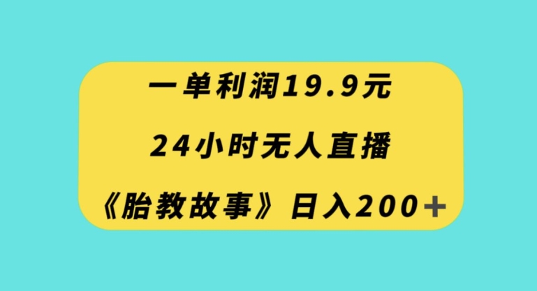 一单利润19.9，24小时无人直播胎教故事，每天轻松200+【揭秘】-电脑资源自留地