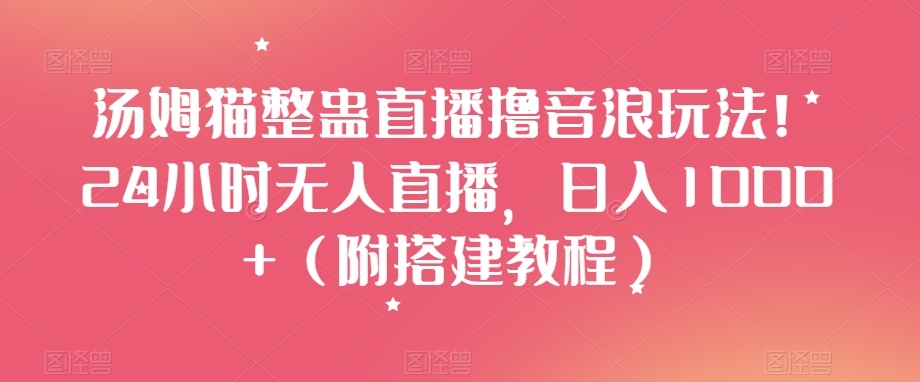 汤姆猫整蛊直播撸音浪玩法！24小时无人直播，日入1000+（附搭建教程）【揭秘】-电脑资源自留地