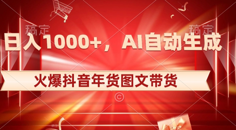10日入1000+火爆抖音年货图文带货，AI自动生成自己的年货原创图文【揭秘】-电脑资源自留地