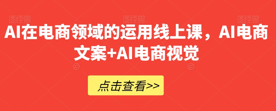 AI在电商领域的运用线上课，​AI电商文案+AI电商视觉-电脑资源自留地