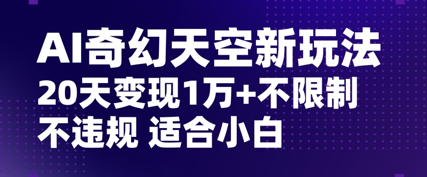 AI奇幻天空，20天变现五位数玩法，不限制不违规不封号玩法，适合小白操作【揭秘】-电脑资源自留地