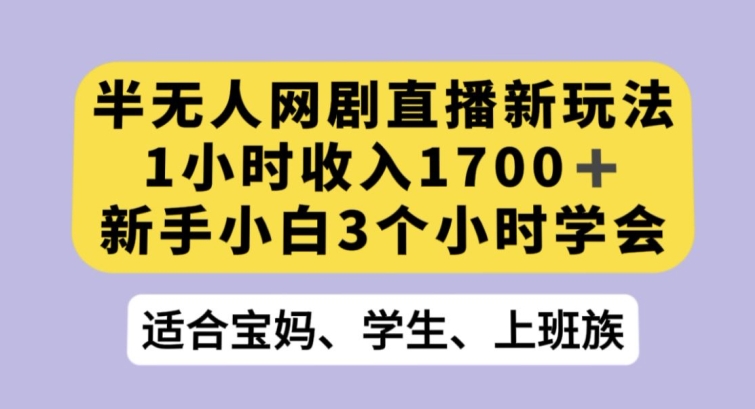 半无人网剧直播新玩法，1小时收入1700+，新手小白3小时学会【揭秘】-电脑资源自留地