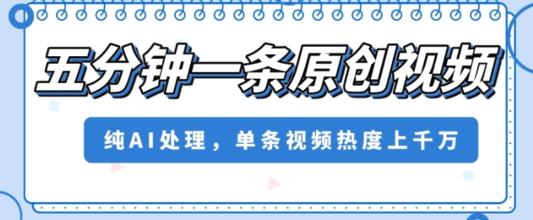 五分钟一条原创视频，纯AI处理，单条视频热度上千万【揭秘】-电脑资源自留地