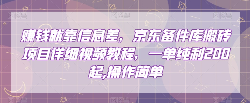 赚钱就靠信息差，京东备件库搬砖项目详细视频教程，一单纯利200，操作简单【揭秘】-电脑资源自留地