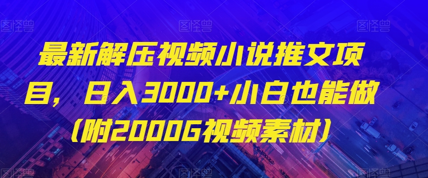 最新解压视频小说推文项目，日入3000+小白也能做（附2000G视频素材）【揭秘】-电脑资源自留地