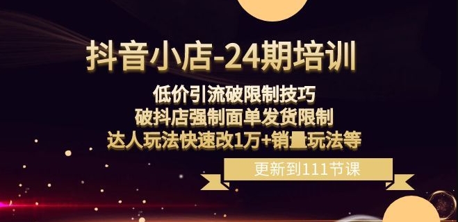 抖音小店-24期：低价引流破限制技巧，破抖店强制面单发货限制，达人玩法快速改1万+销量玩法等-电脑资源自留地