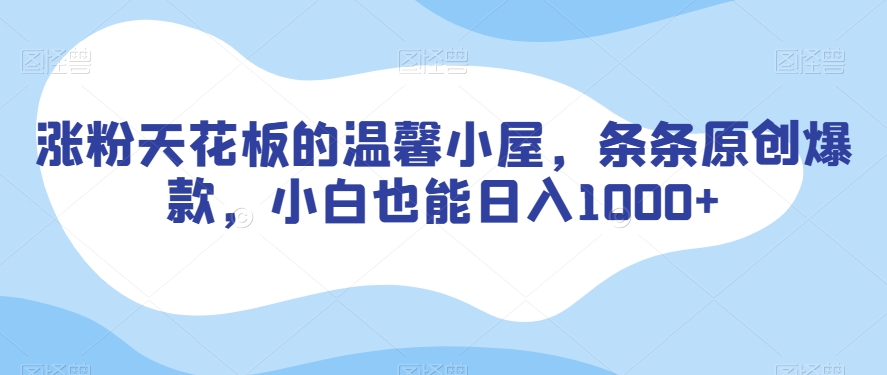 涨粉天花板的温馨小屋，条条原创爆款，小白也能日入1000+【揭秘】-电脑资源自留地