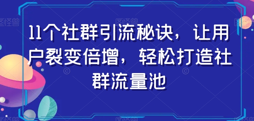 11个社群引流秘诀，让用户裂变倍增，轻松打造社群流量池-电脑资源自留地
