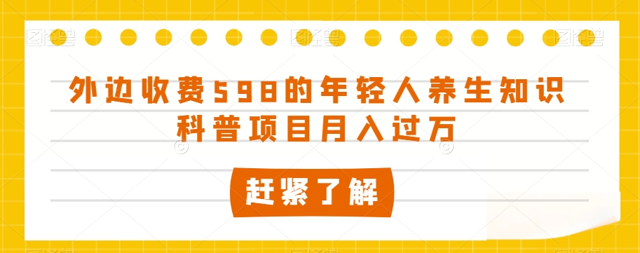 外边收费598的年轻人养生知识科普项目月入过万【揭秘】-电脑资源自留地