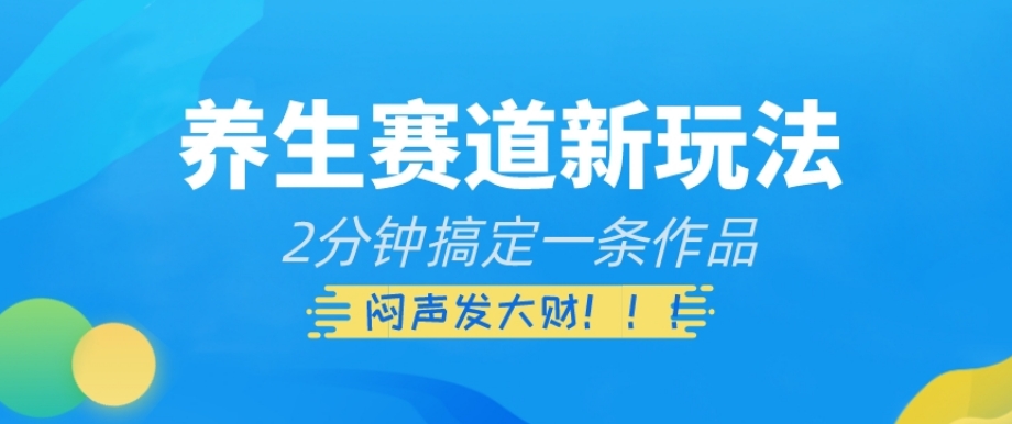 养生赛道新玩法，2分钟搞定一条作品，闷声发大财【揭秘】-电脑资源自留地