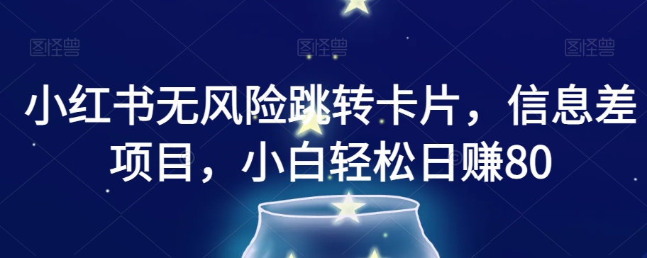 小红书无风险跳转卡片，信息差项目，小白轻松日赚800【揭秘】-电脑资源自留地