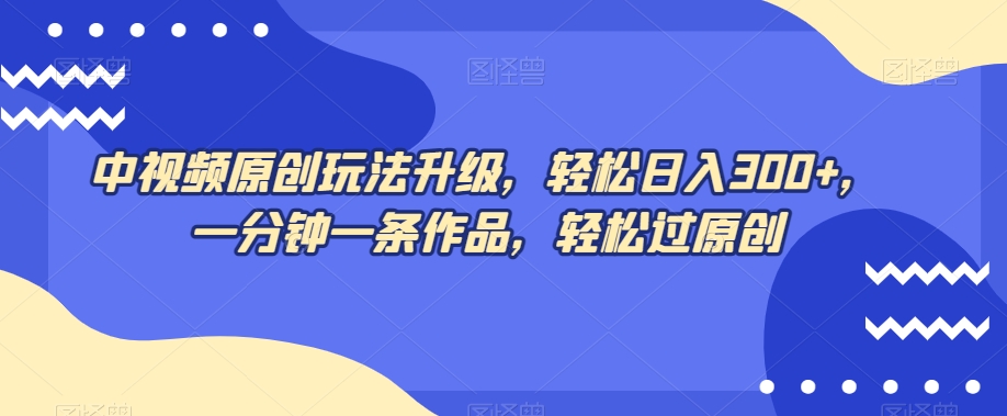中视频原创玩法升级，轻松日入300+，一分钟一条作品，轻松过原创【揭秘】-电脑资源自留地