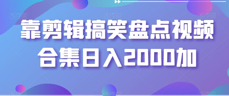 靠剪辑搞笑盘点视频合集日入2000加【揭秘】-电脑资源自留地