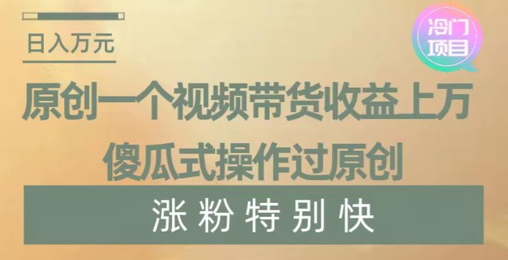 原创一个视频带货收益上万，傻瓜式操作过原创，几分钟做一个视频涨粉特别快【揭秘】-电脑资源自留地