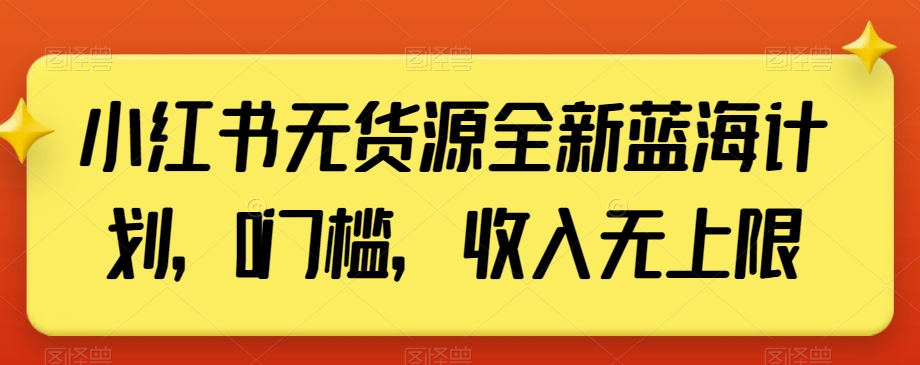 小红书无货源全新蓝海计划，0门槛，收入无上限【揭秘】-电脑资源自留地