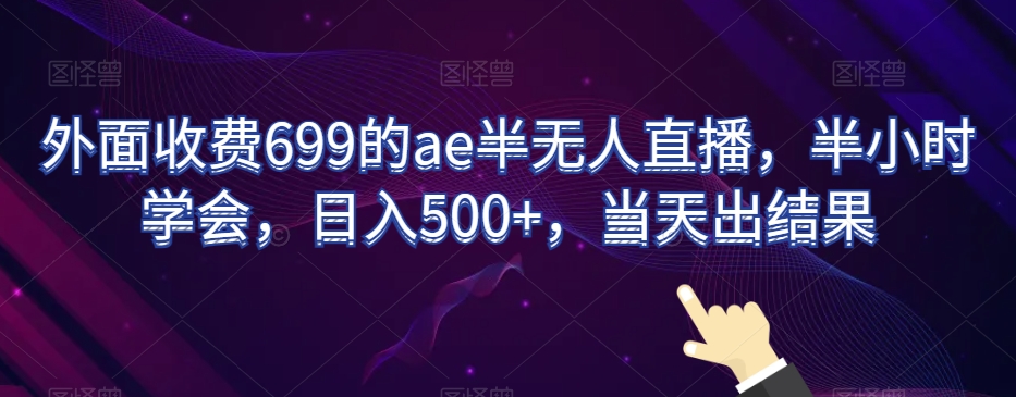 外面收费699的ae半无人直播，半小时学会，日入500+，当天出结果【揭秘】-电脑资源自留地