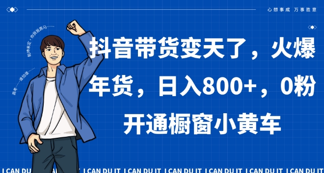 抖音带货变天了，火爆年货，日入800+，0粉开通橱窗小黄车【揭秘】-电脑资源自留地