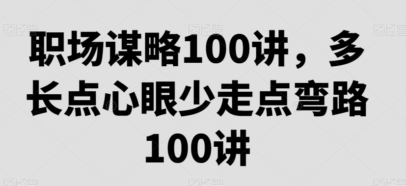 职场谋略100讲，多长点心眼少走点弯路-电脑资源自留地