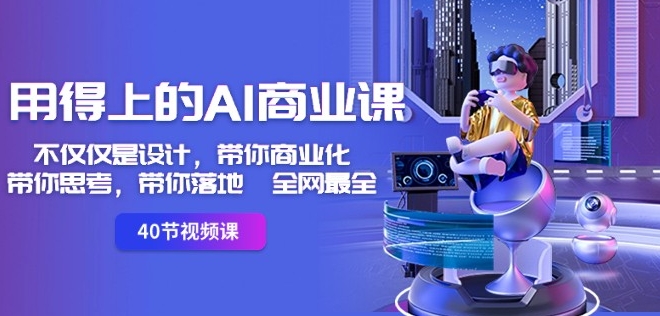 用得上的AI商业课：不仅仅是设计，带你商业化-带你思考-带你落地-全网最全-电脑资源自留地