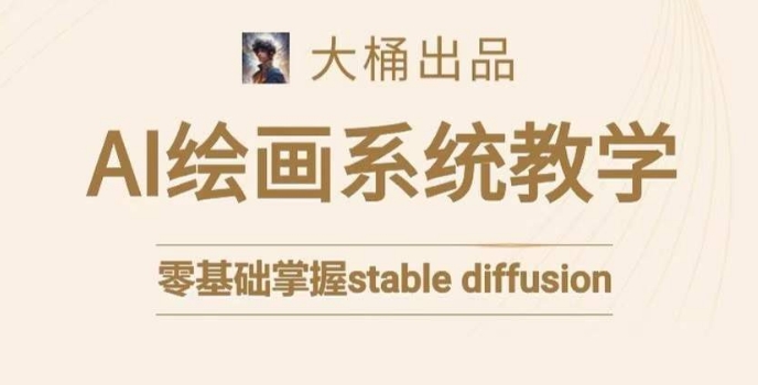 大桶的stable diffusion系统课程，零基础系统性学习AI绘画，小白也能轻松上手-电脑资源自留地