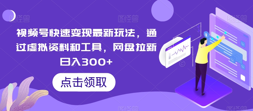 视频号快速变现最新玩法，通过虚拟资料和工具，网盘拉新日入300+【揭秘】-电脑资源自留地