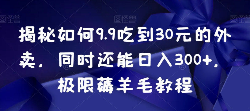 揭秘如何9.9吃到30元的外卖，同时还能日入300+，极限薅羊毛教程-电脑资源自留地