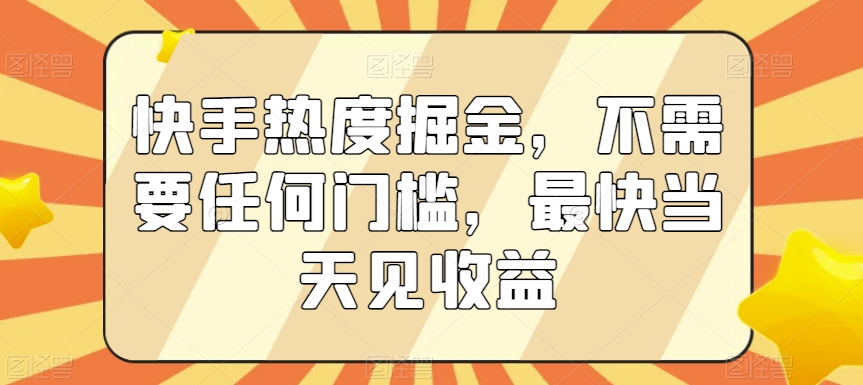 快手热度掘金，不需要任何门槛，最快当天见收益【揭秘】-电脑资源自留地