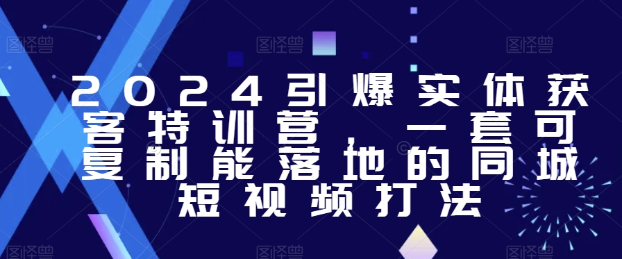 2024引爆实体获客特训营，​一套可复制能落地的同城短视频打法-电脑资源自留地