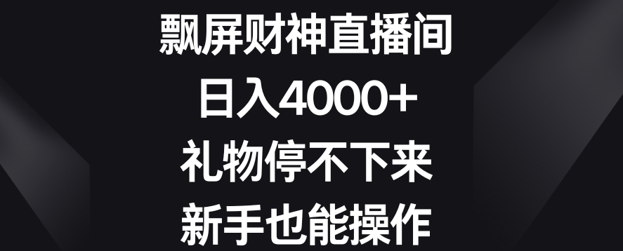飘屏财神直播间，日入4000+，礼物停不下来，新手也能操作【揭秘】-电脑资源自留地