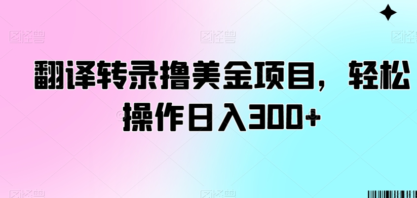 翻译转录撸美金项目，轻松操作日入300+【揭秘】-电脑资源自留地