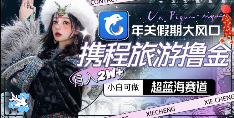 年关假期大风口，携程旅游撸金，超蓝海赛道,月入2w+【揭秘】-电脑资源自留地