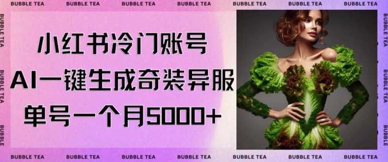 小红书冷门账号，利用AI一键生成奇装异服，单号一月变现5000+【揭秘】-电脑资源自留地