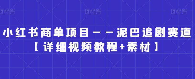 小红书商单项目——泥巴追剧赛道【详细视频教程+素材】【揭秘】-电脑资源自留地