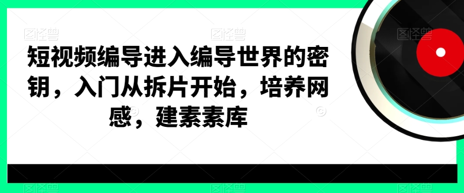 短视频编导进入编导世界的密钥，入门从拆片开始，培养网感，建素素库-电脑资源自留地