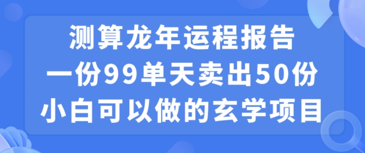 小白可做的玄学项目，出售”龙年运程报告”一份99元单日卖出100份利润9900元，0成本投入【揭秘】-电脑资源自留地