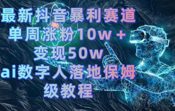 最新抖音暴利赛道，单周涨粉10w＋变现50w的ai数字人落地保姆级教程【揭秘】-电脑资源自留地