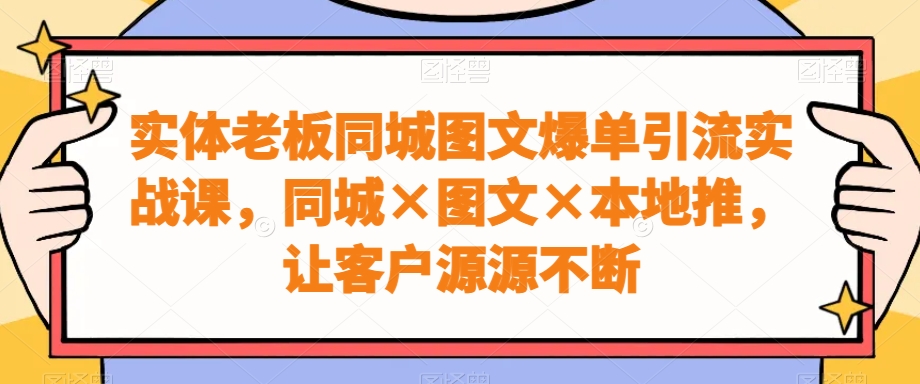 实体老板同城图文爆单引流实战课，同城×图文×本地推，让客户源源不断-电脑资源自留地