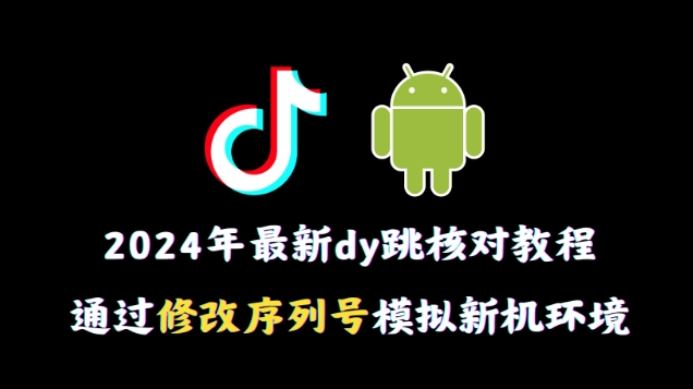 2024年最新抖音跳核对教程，通过修改序列号模拟新机环境【揭秘】-电脑资源自留地