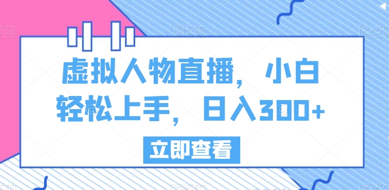 虚拟人物直播，小白轻松上手，日入300+【揭秘】-电脑资源自留地